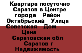 Квартира посуточно Саратов в Центре города › Район ­ Октябрьский › Улица ­ Советская › Дом ­ 6/8 › Цена ­ 1 400 - Саратовская обл., Саратов г. Недвижимость » Квартиры аренда посуточно   . Саратовская обл.,Саратов г.